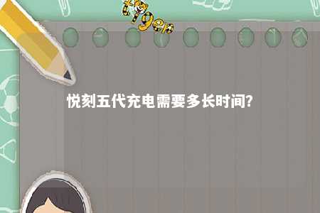 悦刻五代充电需要多长时间？ 